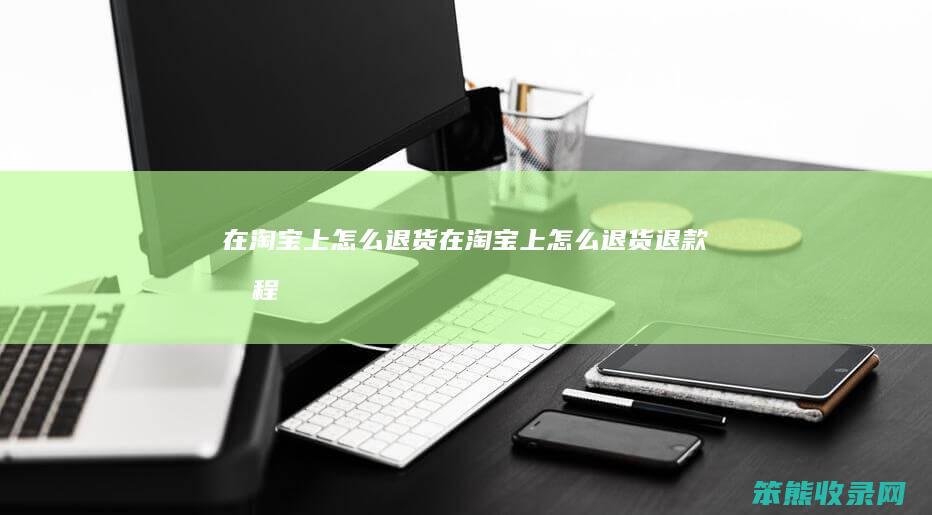 在淘宝上怎么退货（在淘宝上怎么退货退款流程）