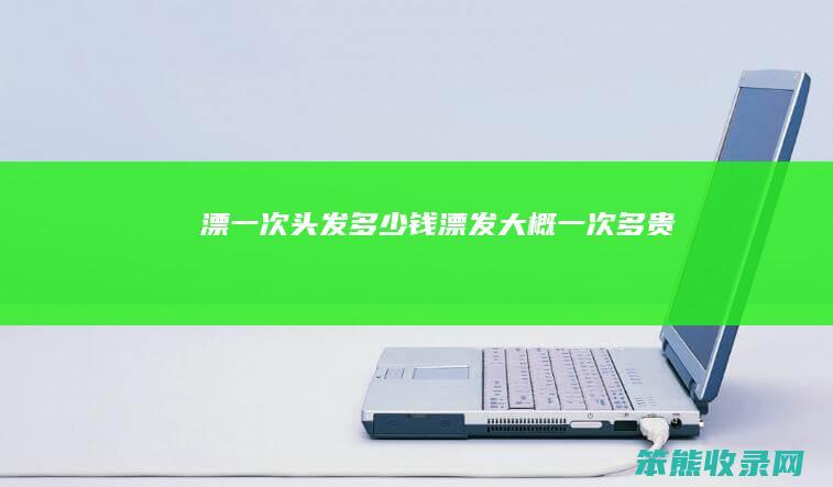 漂一次头发多少钱（漂发大概一次多贵）