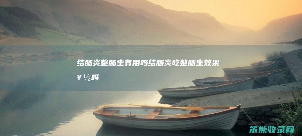 结肠炎整肠生有用吗（结肠炎吃整肠生效果好吗）