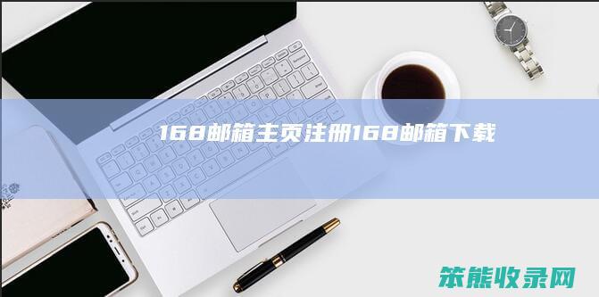 168邮箱主页注册（168邮箱下载）