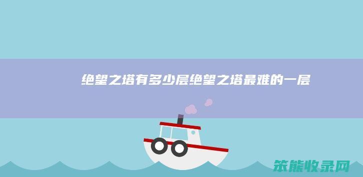 绝望之塔有多少层（绝望之塔最难的一层）