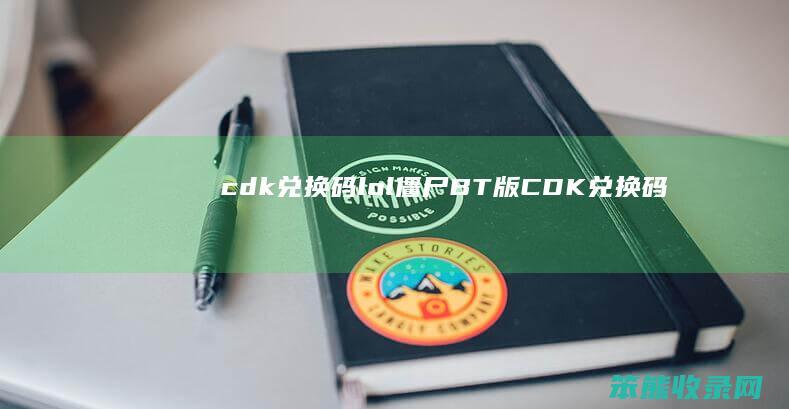 cdk兑换码lol（僵尸BT版CDK兑换码）