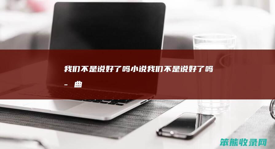 我们不是说好了吗小说（我们不是说好了吗歌曲）