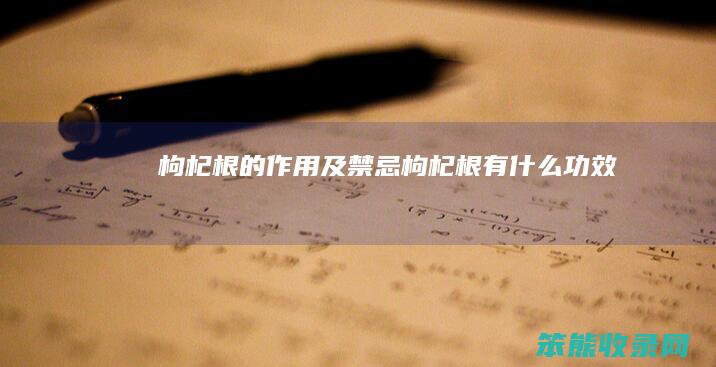 枸杞根的作用及禁忌（枸杞根有什么功效）
