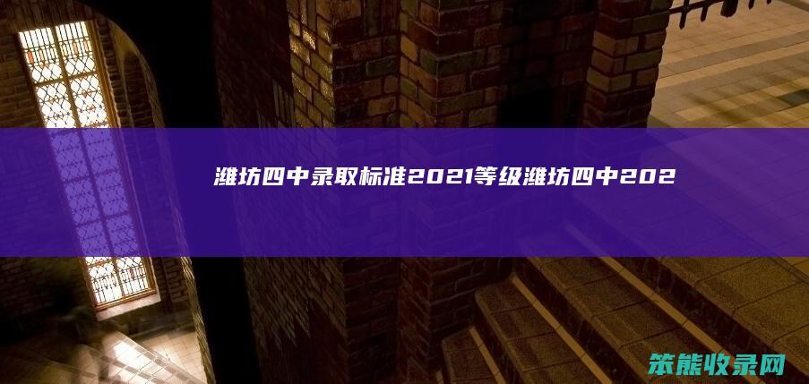 潍坊四中录取标准2021等级（潍坊四中2020录取标准）