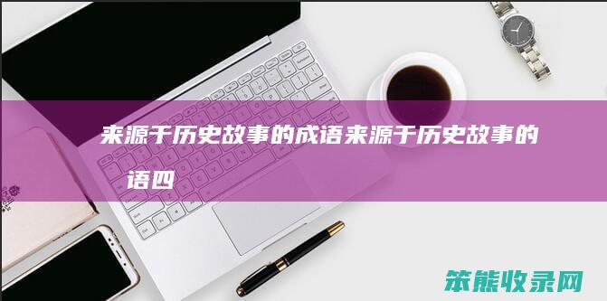 来源于历史故事的成语（来源于历史故事的成语四个）