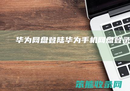 华为网盘登陆（华为手机网盘登录官网）