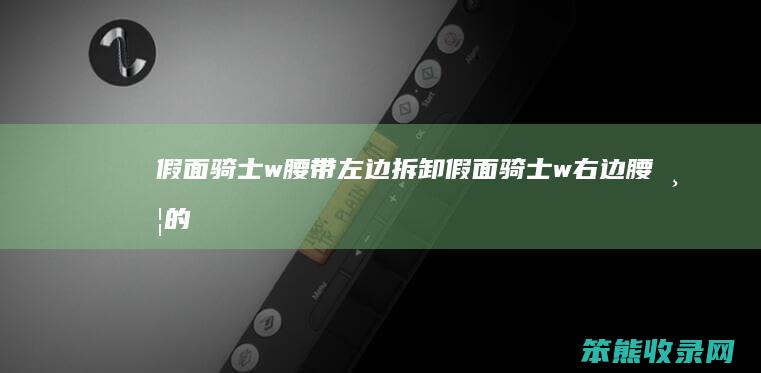 假面骑士w腰带左边拆卸（假面骑士w右边腰带的拆法）