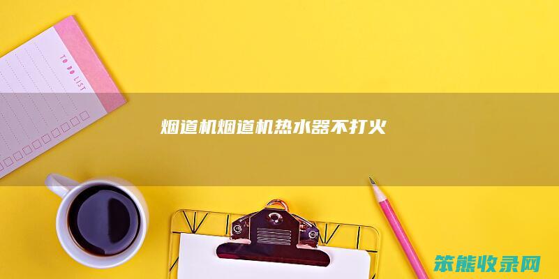 烟道机（烟道机热水器不打火）