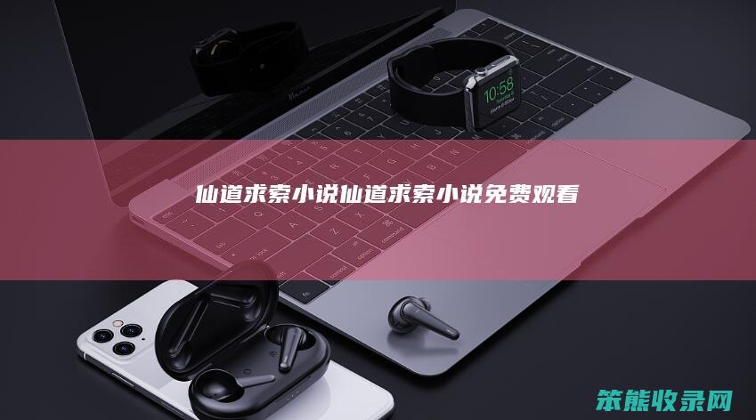 仙道求索小说（仙道求索小说免费观看）