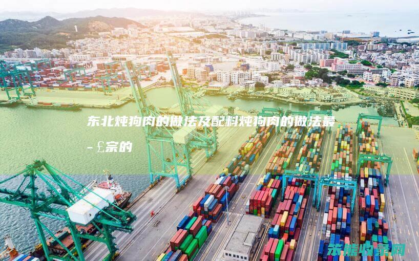 东北炖狗肉的做法及配料（炖狗肉的做法最正宗的做法）