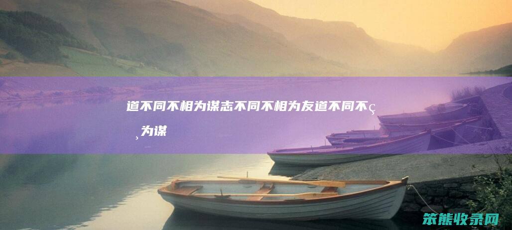 道不同不相为谋志不同不相为友（道不同不相为谋志不同不相为友下一句）