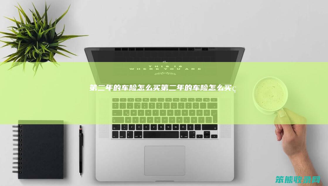 第二年的车险怎么买（第二年的车险怎么买的）