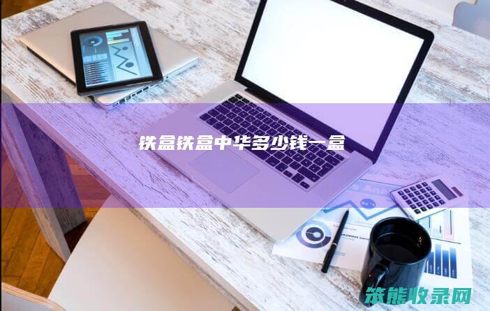 铁盒（铁盒中华多少钱一盒）