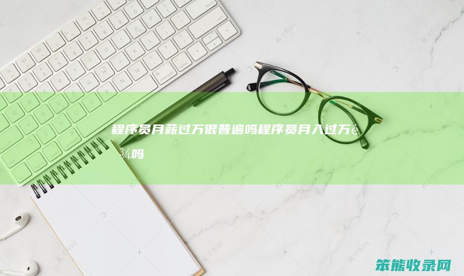 程序员月薪过万很普遍吗程序员月入过万难吗