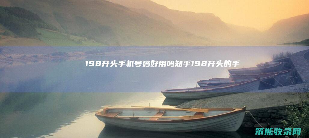 198开头手机号码好用吗知乎（198开头的手机号是什么电话）