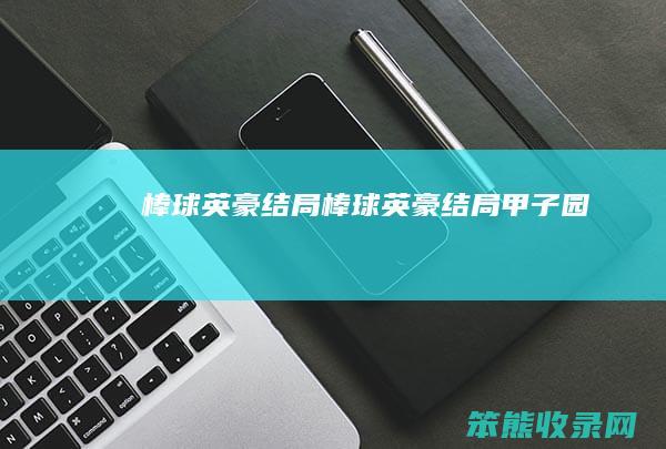 棒球英豪结局（棒球英豪结局甲子园）