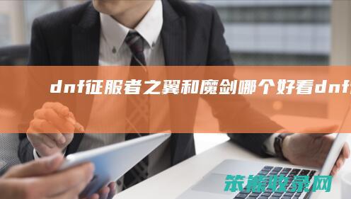 dnf征服者之翼和魔剑哪个好看（dnf征服者之翼武器）