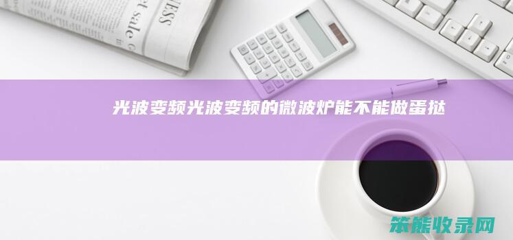 光波变频（光波变频的微波炉能不能做蛋挞）