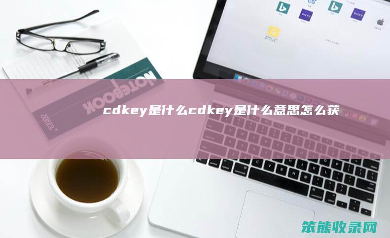 cdkey是什么（cdkey是什么意思怎么获得）