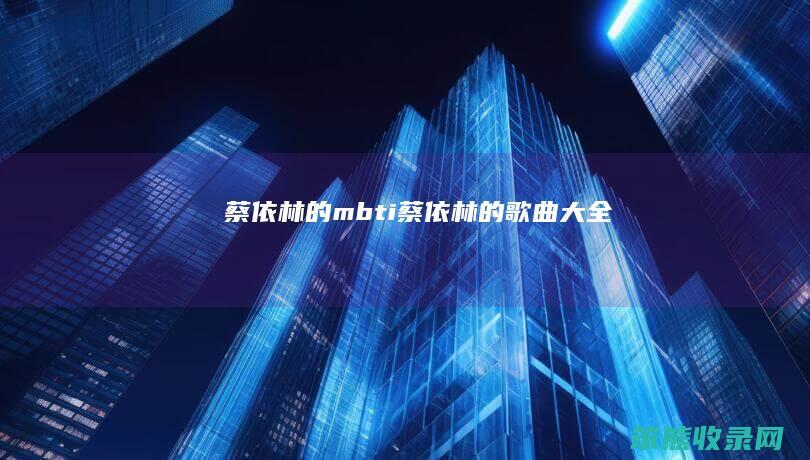 蔡依林的mbti（蔡依林的歌曲大全）
