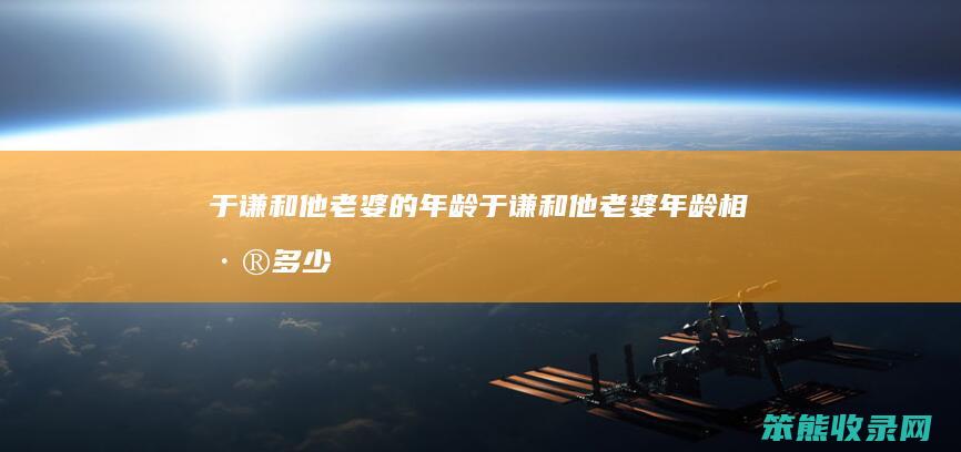 于谦和他的年龄于谦和他年龄相差
