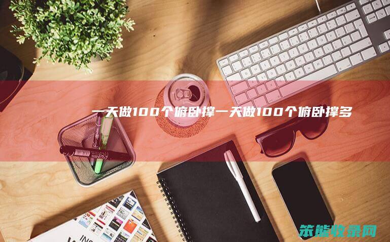 一天做100个俯卧撑一天做100个俯卧撑多