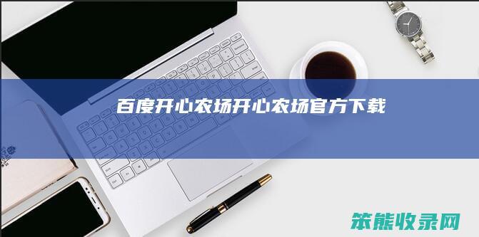 百度开心农场（开心农场官方下载）