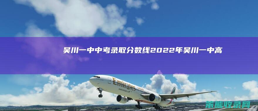 吴川一中中考录取分数线2022年（吴川一中高中招生分数线）