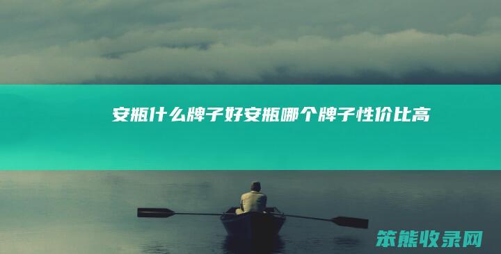 安瓶什么牌子好（安瓶哪个牌子性价比高）