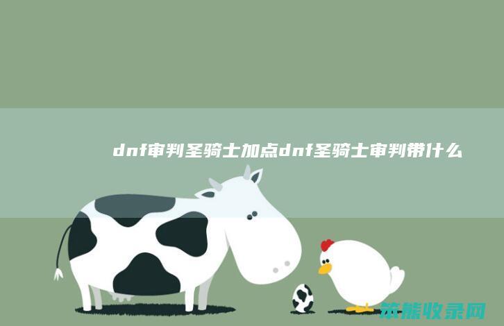 dnf审判圣骑士加点（dnf圣骑士审判带什么武器）