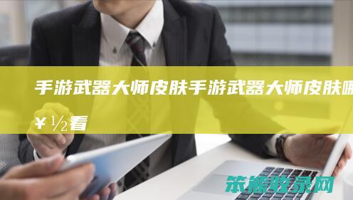 手游武器大师皮肤（手游武器大师皮肤哪个好看）