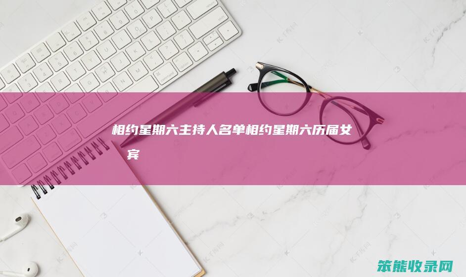 相约星期六主持人名单（相约星期六历届女嘉宾）