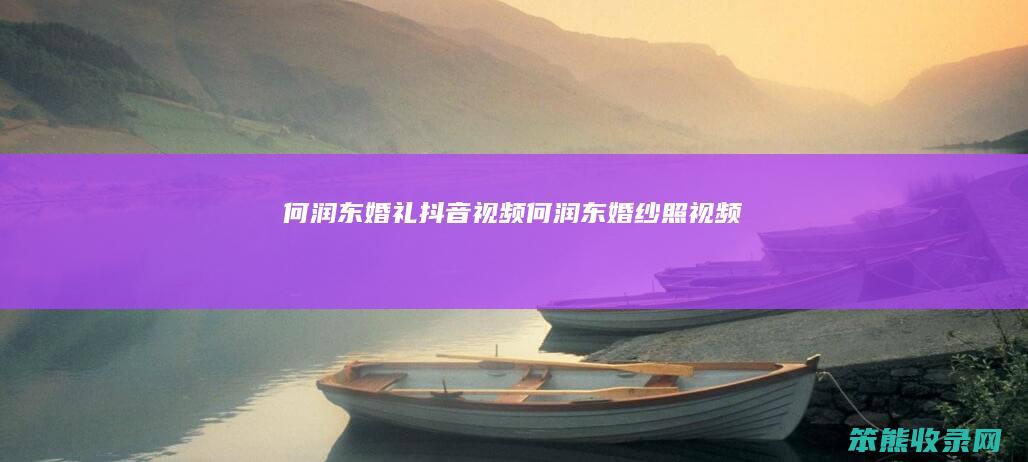 何润东婚礼抖音视频（何润东婚纱照视频）