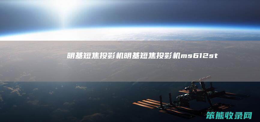 明基短焦投影机（明基短焦投影机ms612st）