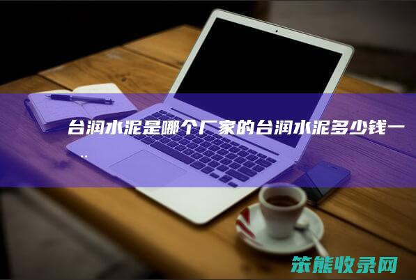 台润水泥是哪个厂家的（台润水泥多少钱一吨）