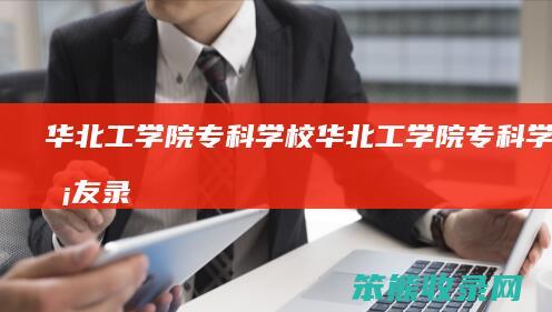 华北工学院专科学校（华北工学院专科学校校友录）