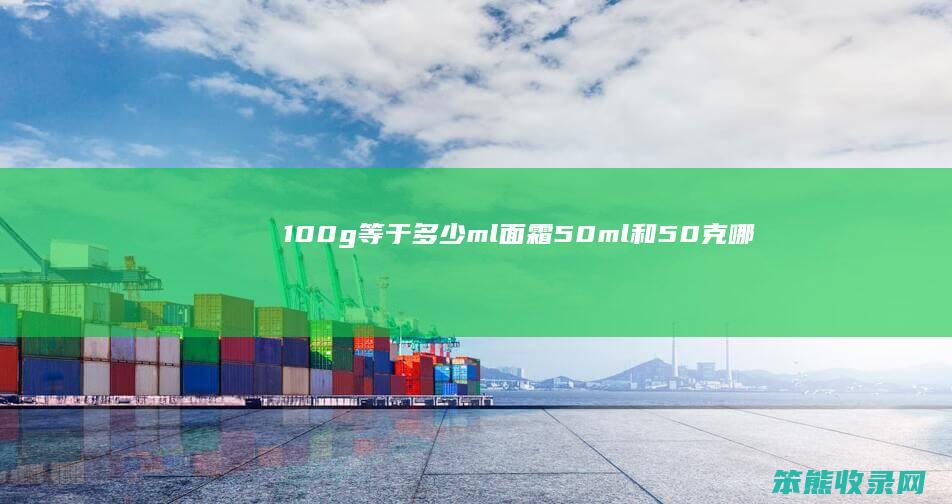 100g等于多少ml（面霜50ml和50克哪个多）