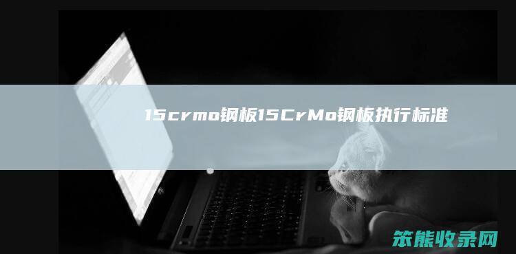 15crmo钢板（15CrMo钢板执行标准）