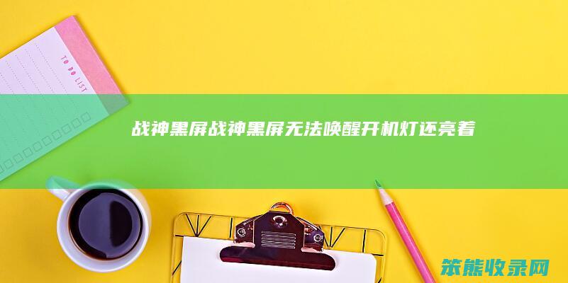战神黑屏（战神黑屏无法唤醒开机灯还亮着）