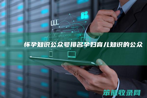 怀孕知识公众号排名（孕妇育儿知识的公众号）