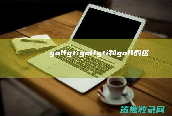 golfgti（golfgti和golf的区别）