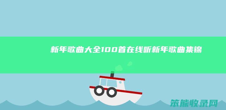 新年歌曲大全100首在线听（新年歌曲集锦）