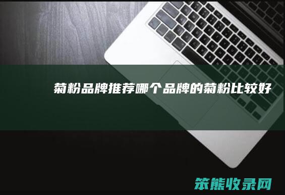 菊粉品牌推荐（哪个品牌的菊粉比较好）