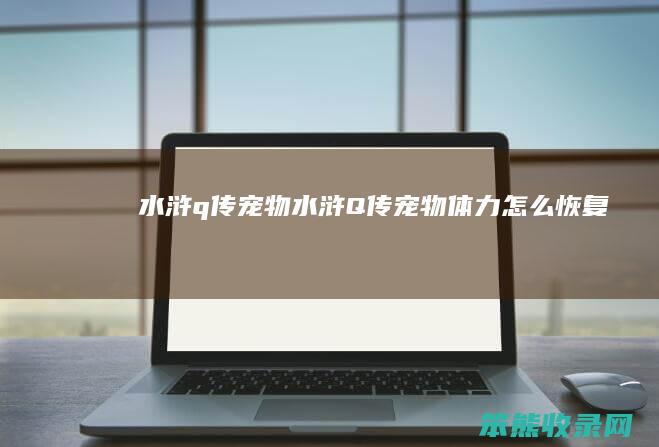 水浒q传宠物（水浒Q传宠物体力怎么恢复）