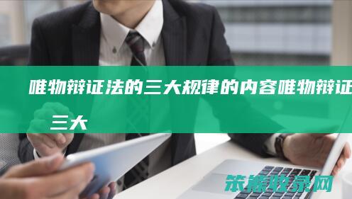 唯物辩证法的三大规律的内容（唯物辩证法的三大规律的内容是）