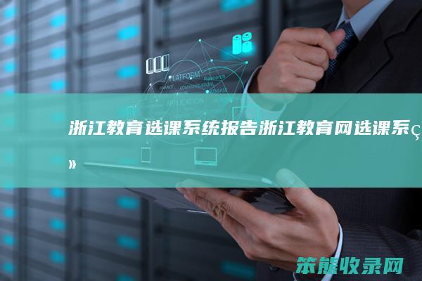 浙江教育选课系统报告（浙江教育网选课系统）