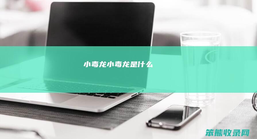小毒龙（小毒龙是什么）