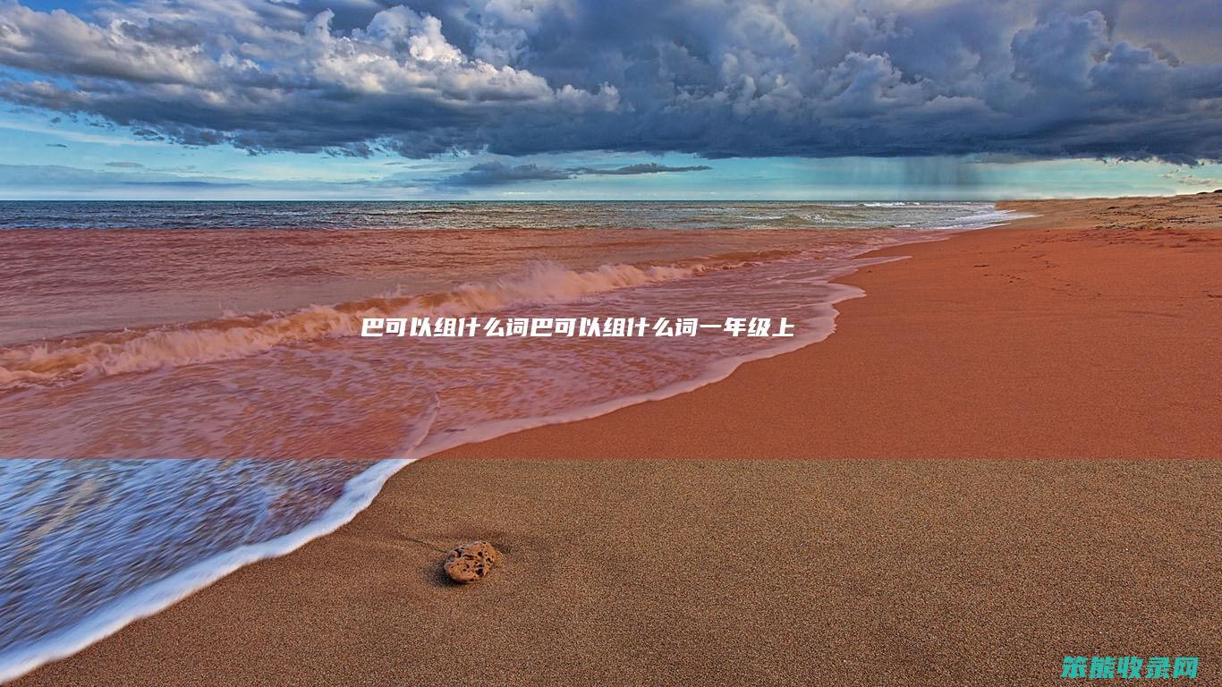 巴可以组什么词（巴可以组什么词一年级上册）