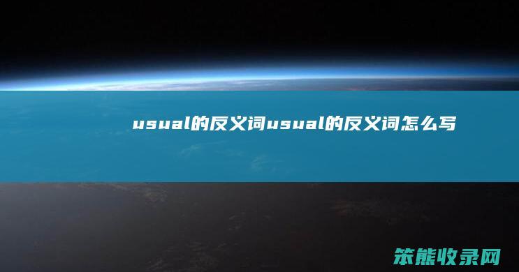 usual的反义词（usual的反义词怎么写）